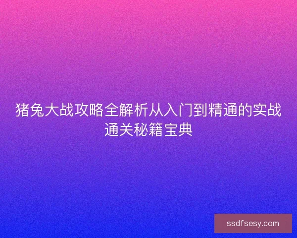 猪兔大战攻略全解析从入门到精通的实战通关秘籍宝典