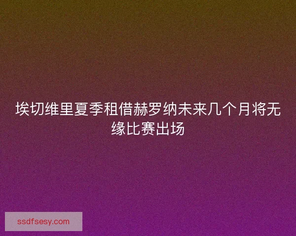 埃切维里夏季租借赫罗纳未来几个月将无缘比赛出场