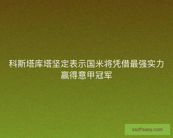 科斯塔库塔坚定表示国米将凭借最强实力赢得意甲冠军