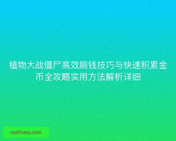 植物大战僵尸高效刷钱技巧与快速积累金币全攻略实用方法解析详细