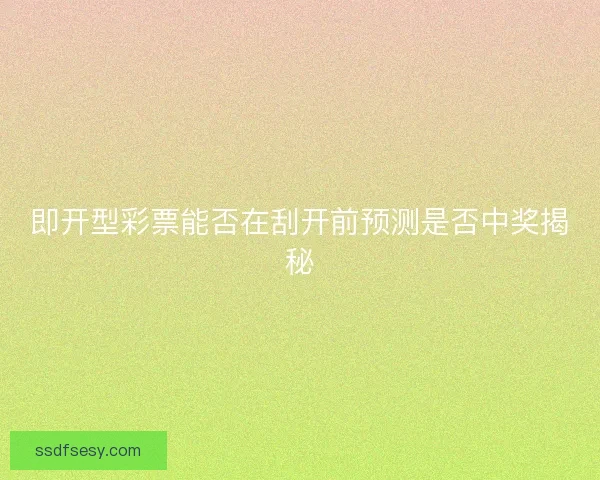 即开型彩票能否在刮开前预测是否中奖揭秘