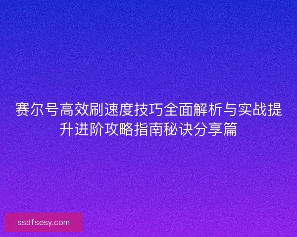 赛尔号高效刷速度技巧全面解析与实战提升进阶攻略指南秘诀分享篇